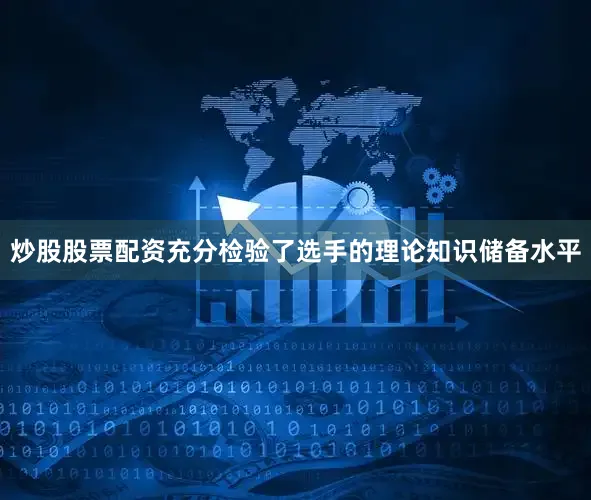 炒股股票配资充分检验了选手的理论知识储备水平