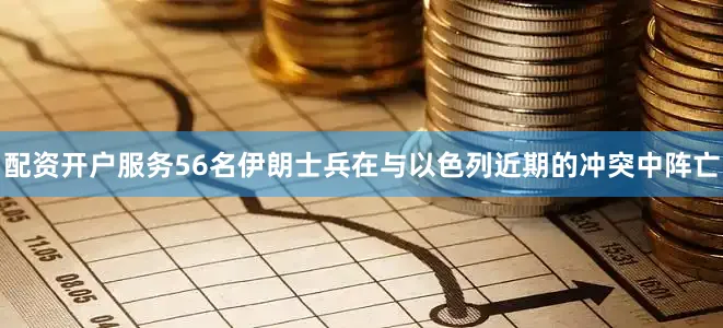 配资开户服务56名伊朗士兵在与以色列近期的冲突中阵亡