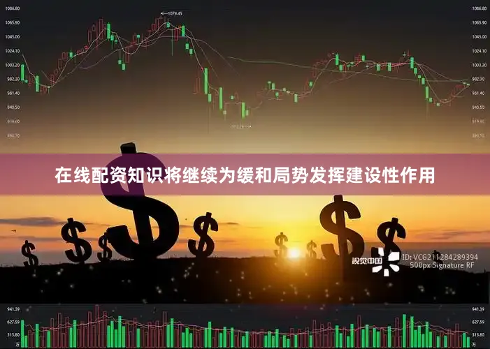 在线配资知识将继续为缓和局势发挥建设性作用