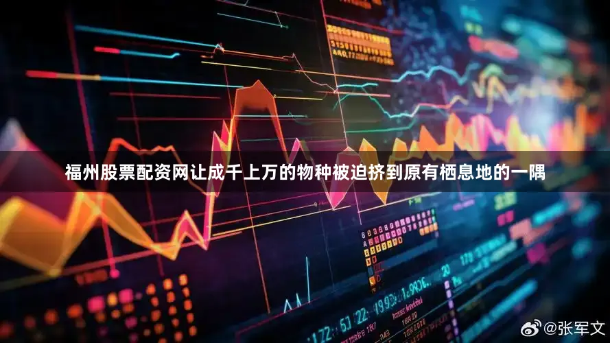 福州股票配资网让成千上万的物种被迫挤到原有栖息地的一隅