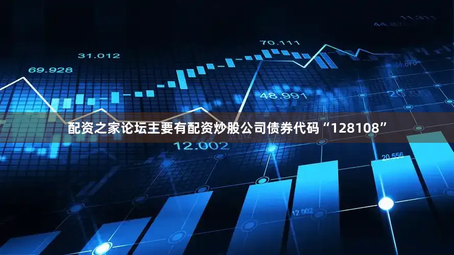 配资之家论坛主要有配资炒股公司债券代码“128108”