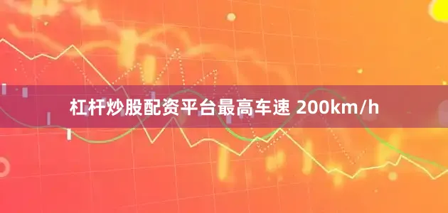 杠杆炒股配资平台最高车速 200km/h