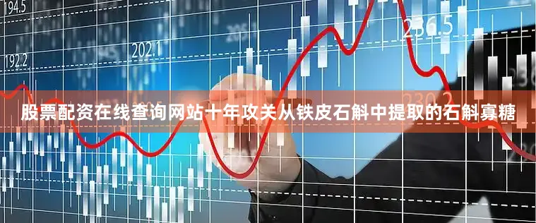 股票配资在线查询网站十年攻关从铁皮石斛中提取的石斛寡糖