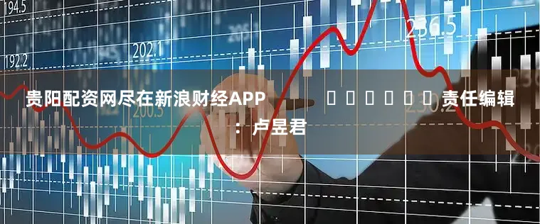 贵阳配资网尽在新浪财经APP            						责任编辑：卢昱君