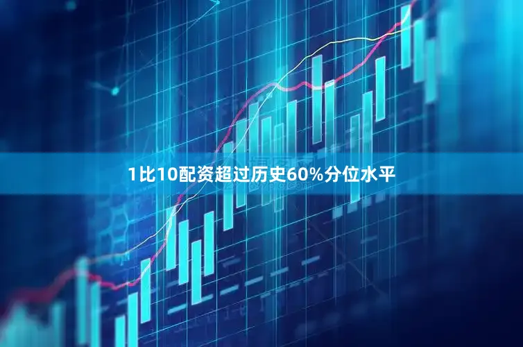 1比10配资超过历史60%分位水平