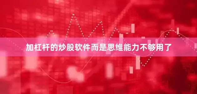 加杠杆的炒股软件而是思维能力不够用了
