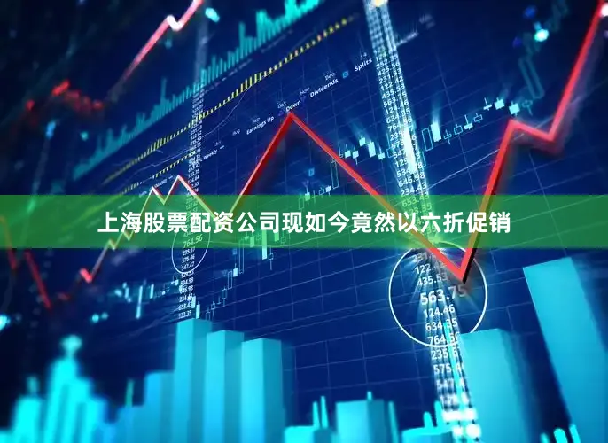 上海股票配资公司现如今竟然以六折促销