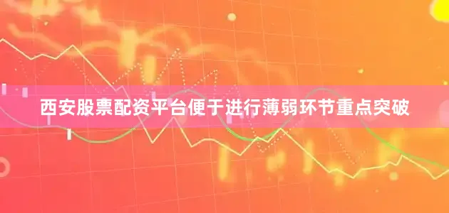 西安股票配资平台便于进行薄弱环节重点突破