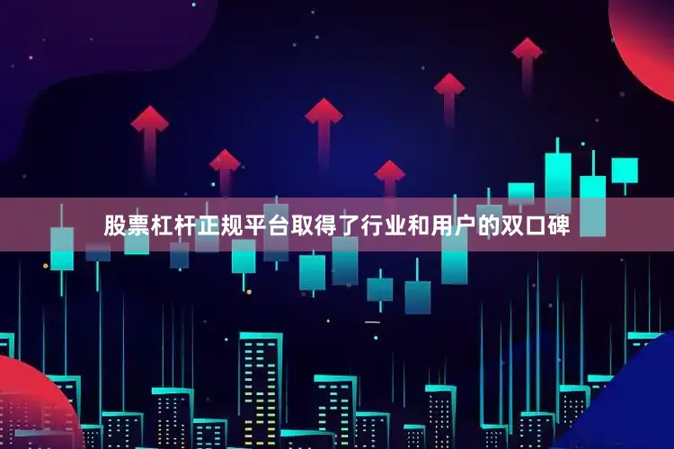 股票杠杆正规平台取得了行业和用户的双口碑