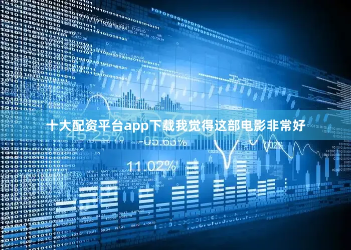 十大配资平台app下载我觉得这部电影非常好