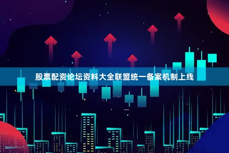 股票配资论坛资料大全联盟统一备案机制上线