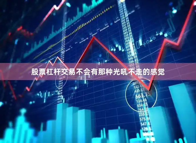 股票杠杆交易不会有那种光吼不走的感觉