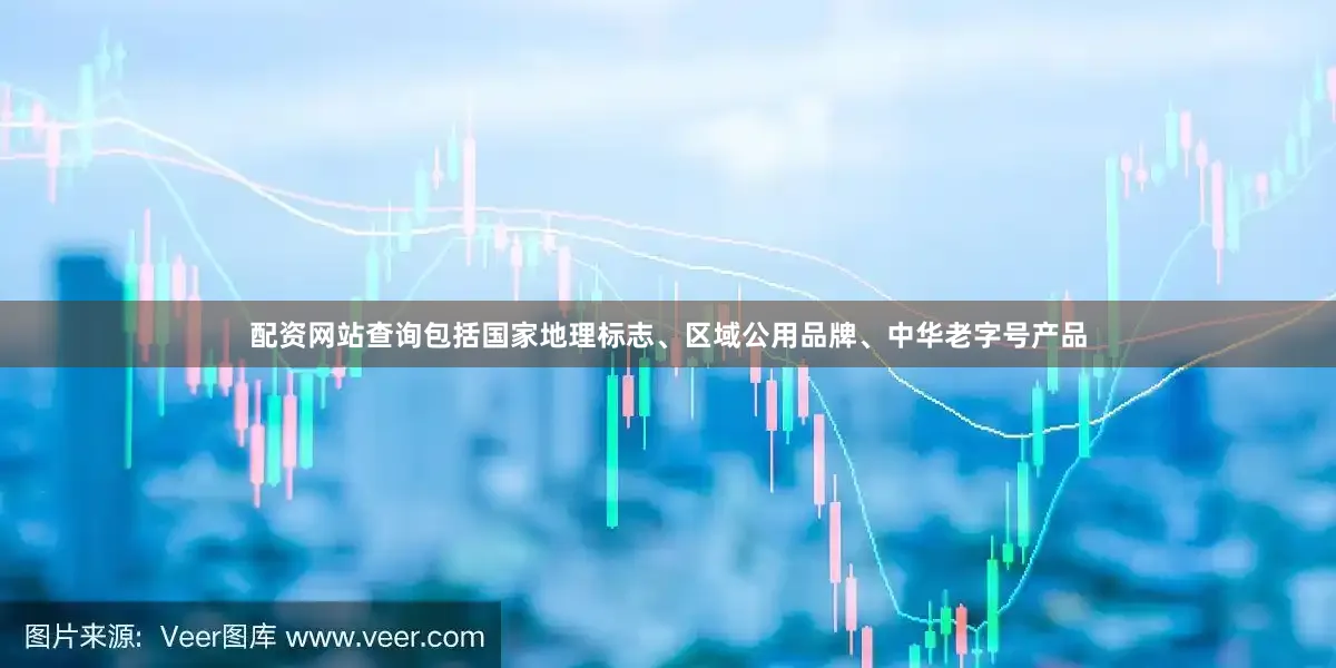配资网站查询包括国家地理标志、区域公用品牌、中华老字号产品