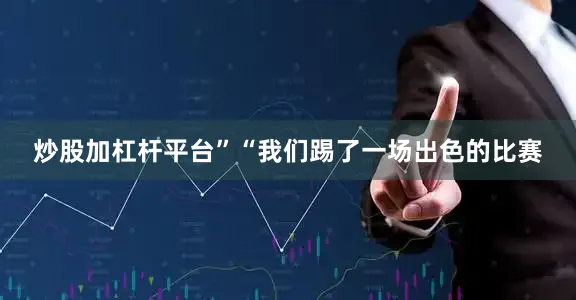 炒股加杠杆平台”“我们踢了一场出色的比赛