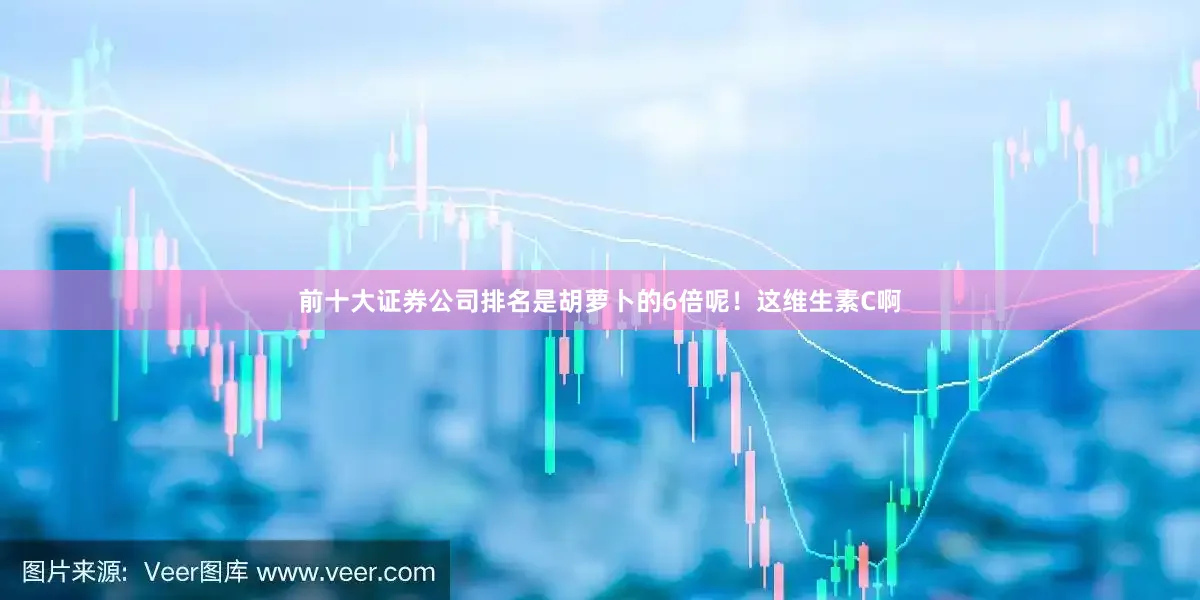 前十大证券公司排名是胡萝卜的6倍呢！这维生素C啊