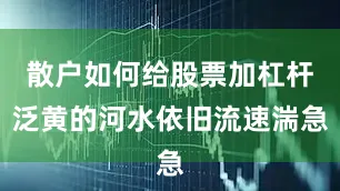 散户如何给股票加杠杆泛黄的河水依旧流速湍急