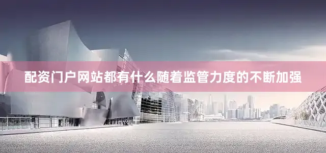 配资门户网站都有什么随着监管力度的不断加强