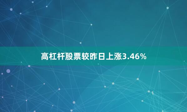 高杠杆股票较昨日上涨3.46%