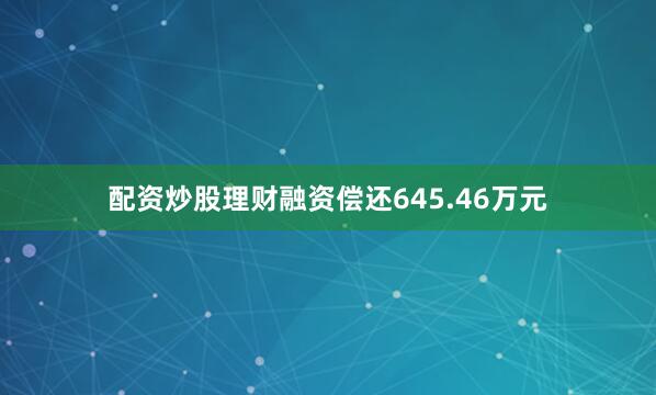 配资炒股理财融资偿还645.46万元
