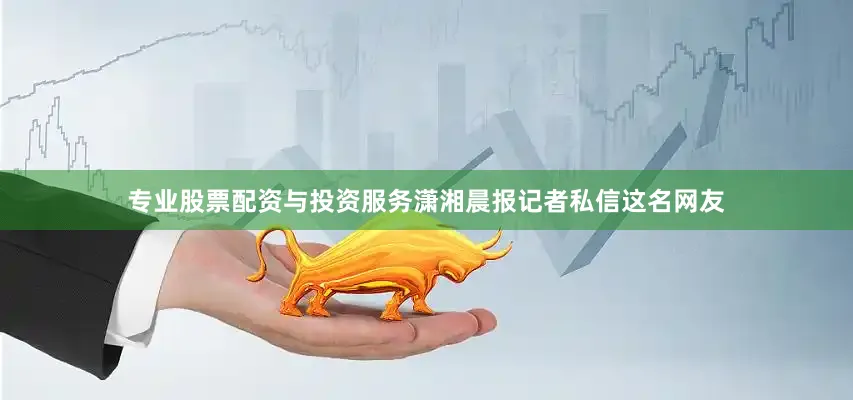 专业股票配资与投资服务潇湘晨报记者私信这名网友