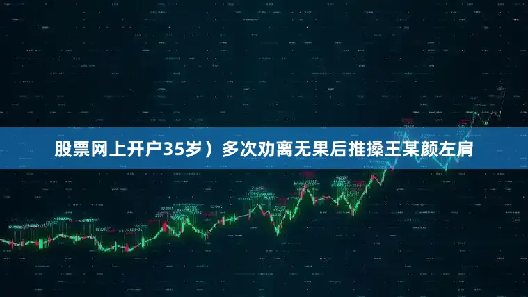 股票网上开户35岁）多次劝离无果后推搡王某颜左肩