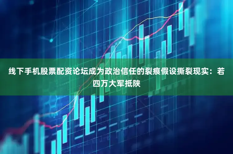 线下手机股票配资论坛成为政治信任的裂痕假设撕裂现实：若四万大军抵陕
