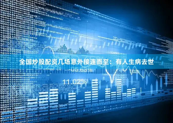 全国炒股配资几场意外接连而至：有人生病去世