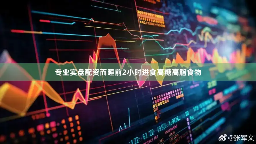 专业实盘配资而睡前2小时进食高糖高脂食物