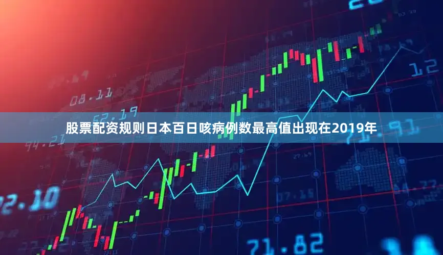 股票配资规则日本百日咳病例数最高值出现在2019年