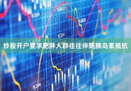 炒股开户要求肥胖人群往往伴随胰岛素抵抗