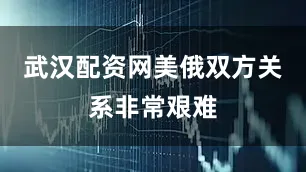 武汉配资网美俄双方关系非常艰难