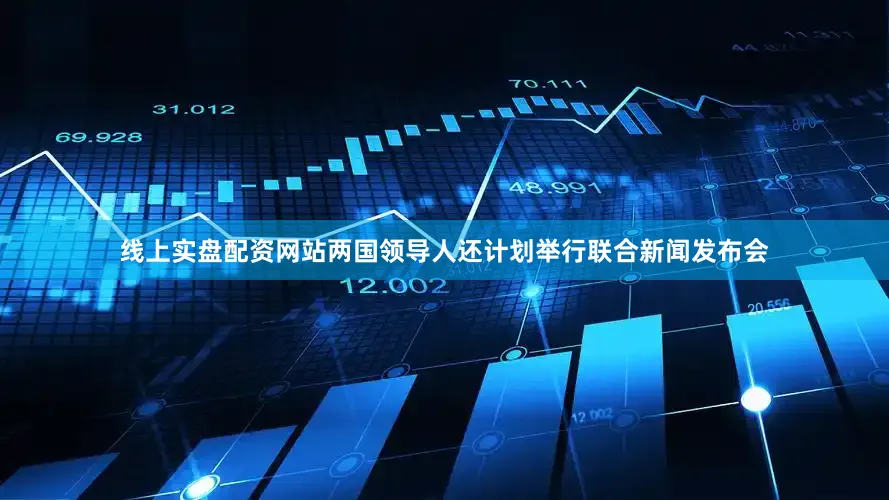 线上实盘配资网站两国领导人还计划举行联合新闻发布会