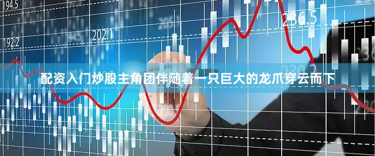 配资入门炒股主角团伴随着一只巨大的龙爪穿云而下