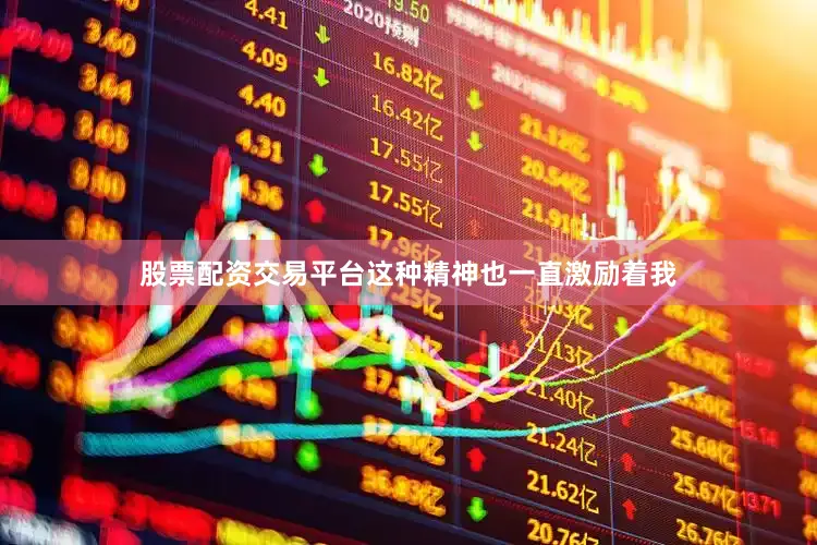 股票配资交易平台这种精神也一直激励着我