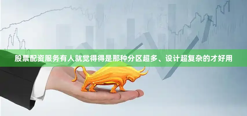 股票配资服务有人就觉得得是那种分区超多、设计超复杂的才好用