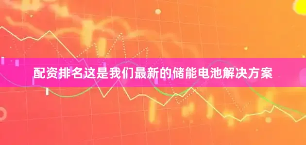 配资排名这是我们最新的储能电池解决方案