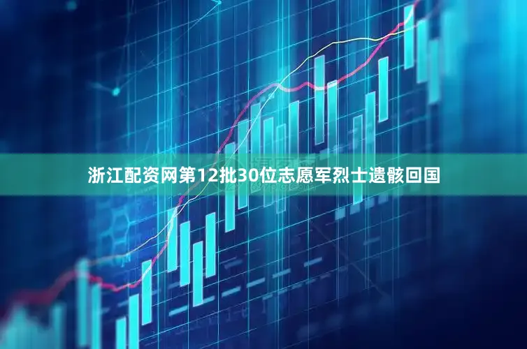 浙江配资网第12批30位志愿军烈士遗骸回国