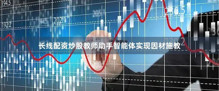 长线配资炒股教师助手智能体实现因材施教
