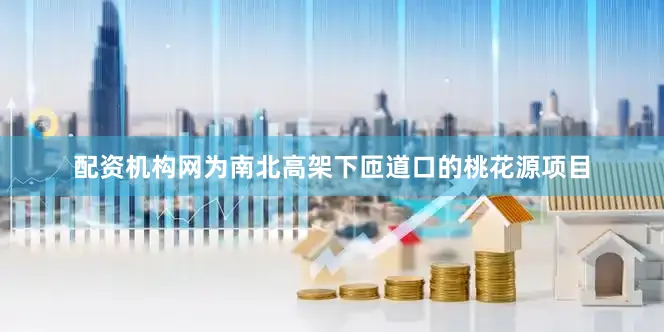 配资机构网为南北高架下匝道口的桃花源项目