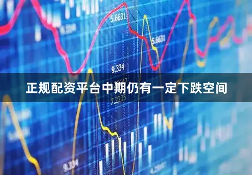 正规配资平台中期仍有一定下跌空间