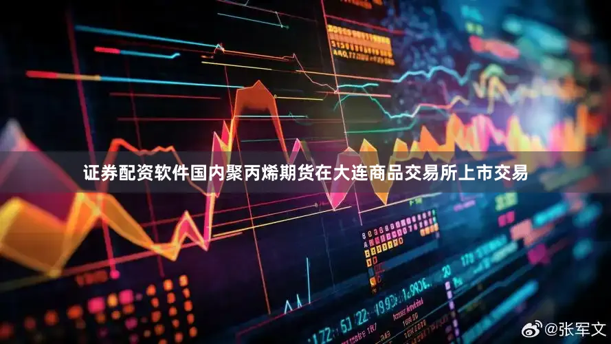 证券配资软件国内聚丙烯期货在大连商品交易所上市交易
