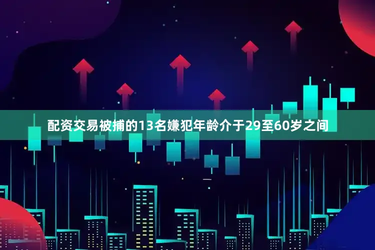 配资交易被捕的13名嫌犯年龄介于29至60岁之间