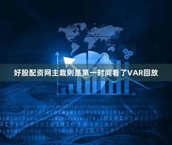 好股配资网主裁则是第一时间看了VAR回放