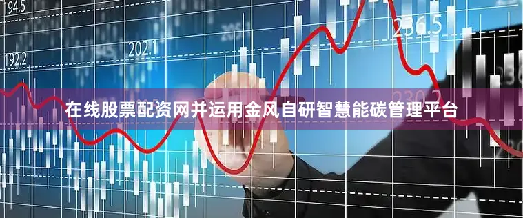 在线股票配资网并运用金风自研智慧能碳管理平台