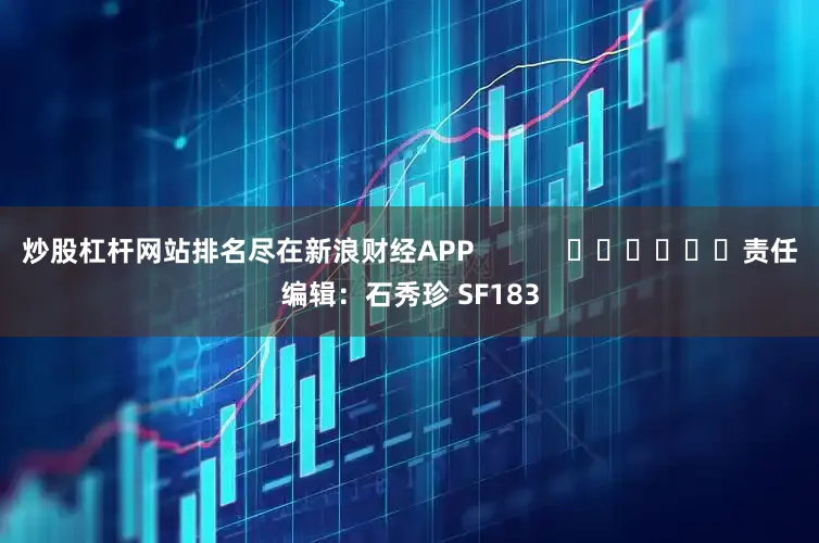 炒股杠杆网站排名尽在新浪财经APP            						责任编辑：石秀珍 SF183