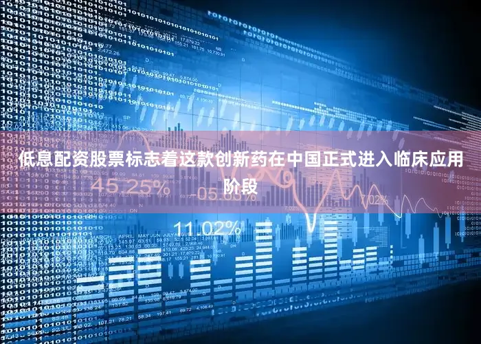 低息配资股票标志着这款创新药在中国正式进入临床应用阶段