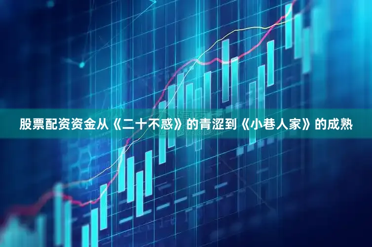 股票配资资金从《二十不惑》的青涩到《小巷人家》的成熟