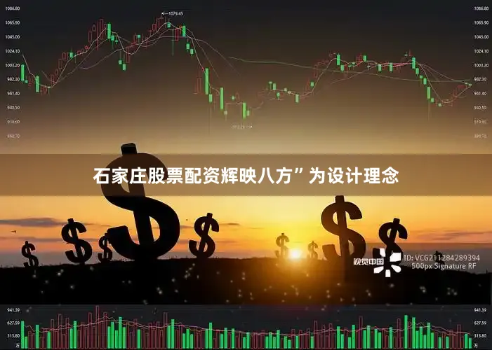 石家庄股票配资辉映八方”为设计理念
