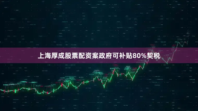 上海厚成股票配资案政府可补贴80%契税