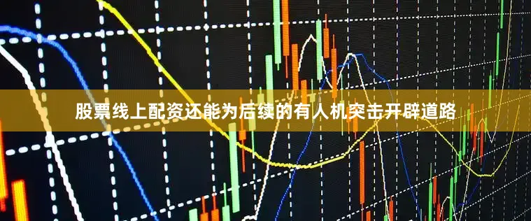 股票线上配资还能为后续的有人机突击开辟道路